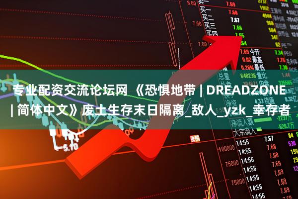 专业配资交流论坛网 《恐惧地带 | DREADZONE | 简体中文》废土生存末日隔离_敌人_yzk_幸存者