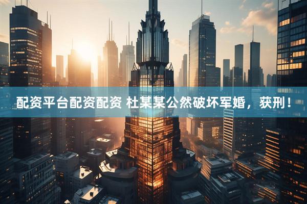 配资平台配资配资 杜某某公然破坏军婚，获刑！