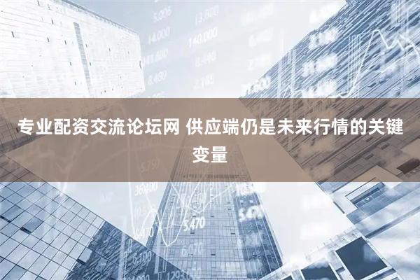 专业配资交流论坛网 供应端仍是未来行情的关键变量