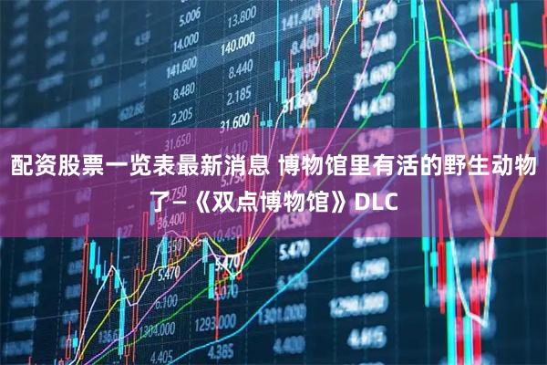 配资股票一览表最新消息 博物馆里有活的野生动物了—《双点博物馆》DLC