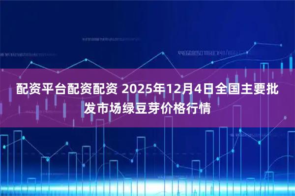 配资平台配资配资 2025年12月4日全国主要批发市场绿豆芽价格行情