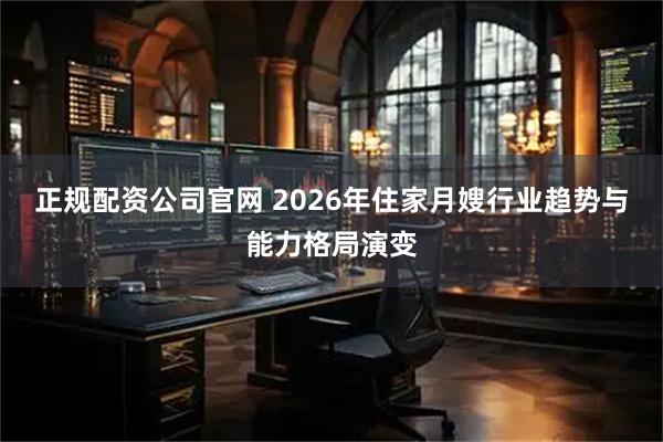正规配资公司官网 2026年住家月嫂行业趋势与能力格局演变